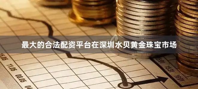 最大的合法配资平台在深圳水贝黄金珠宝市场