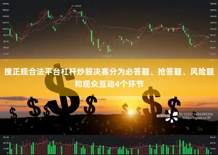 搜正规合法平台杠杆炒股决赛分为必答题、抢答题、风险题和观众互动4个环节