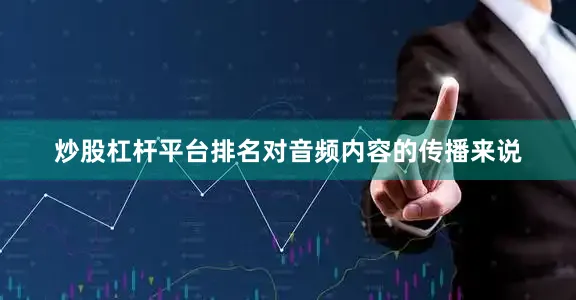 炒股杠杆平台排名对音频内容的传播来说
