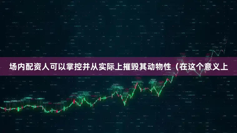 场内配资人可以掌控并从实际上摧毁其动物性（在这个意义上