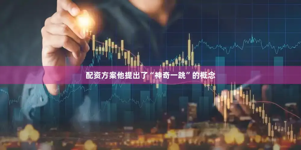 配资方案他提出了“神奇一跳”的概念