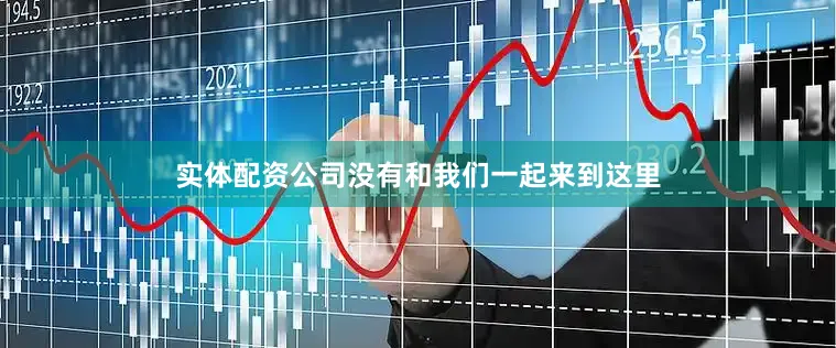 实体配资公司没有和我们一起来到这里