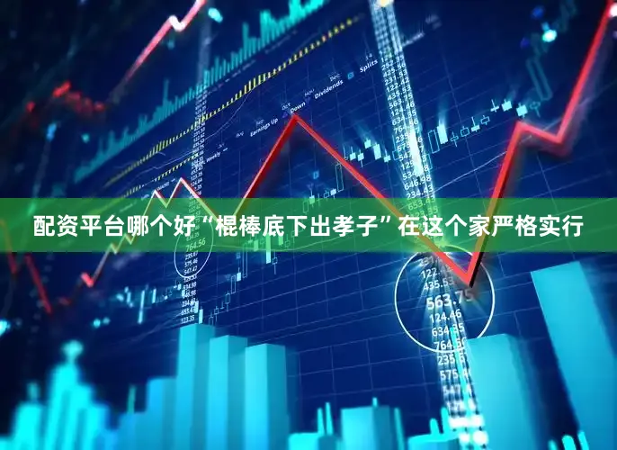配资平台哪个好“棍棒底下出孝子”在这个家严格实行