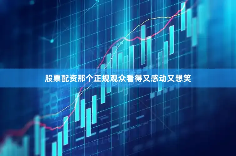 股票配资那个正规观众看得又感动又想笑