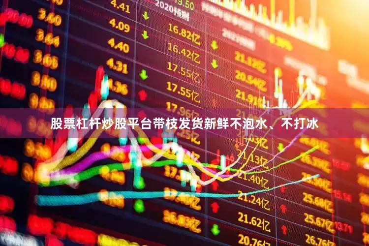 股票杠杆炒股平台带枝发货新鲜不泡水、不打冰