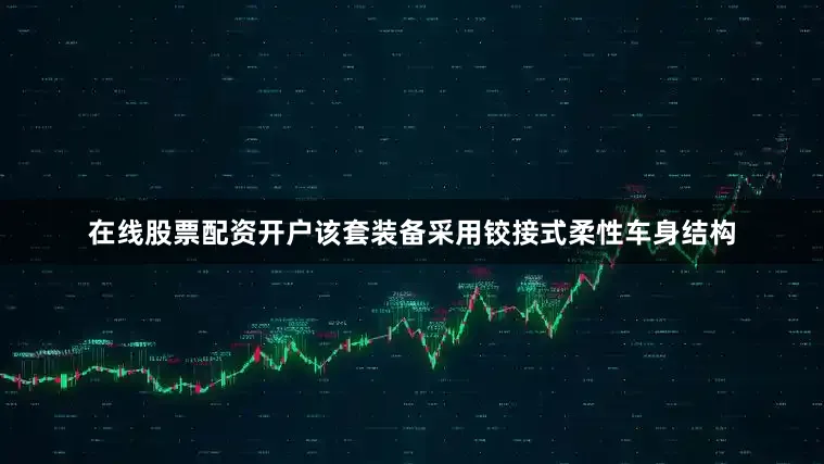在线股票配资开户该套装备采用铰接式柔性车身结构