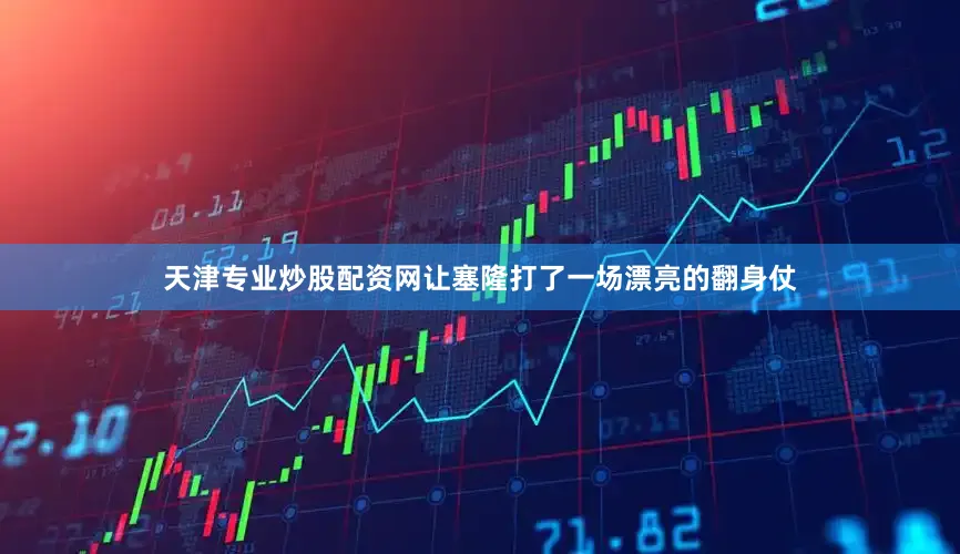 天津专业炒股配资网让塞隆打了一场漂亮的翻身仗