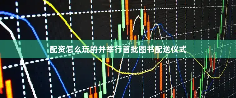配资怎么玩的并举行首批图书配送仪式