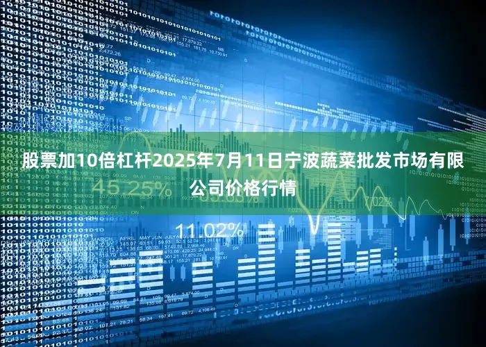 股票加10倍杠杆2025年7月11日宁波蔬菜批发市场有限公司价格行情