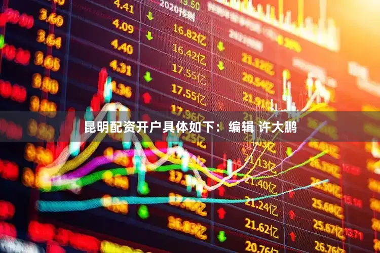 昆明配资开户具体如下：编辑 许大鹏