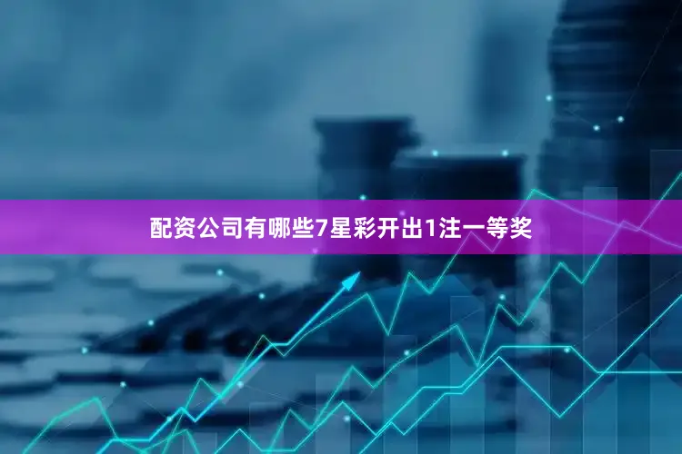配资公司有哪些7星彩开出1注一等奖