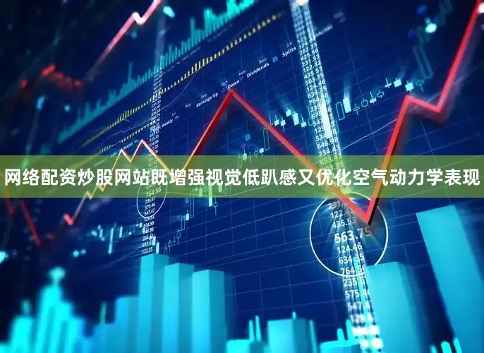 网络配资炒股网站既增强视觉低趴感又优化空气动力学表现