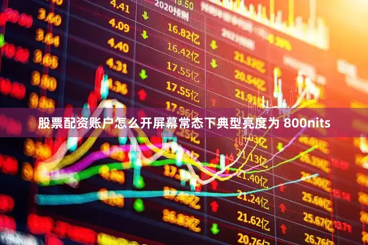 股票配资账户怎么开屏幕常态下典型亮度为 800nits