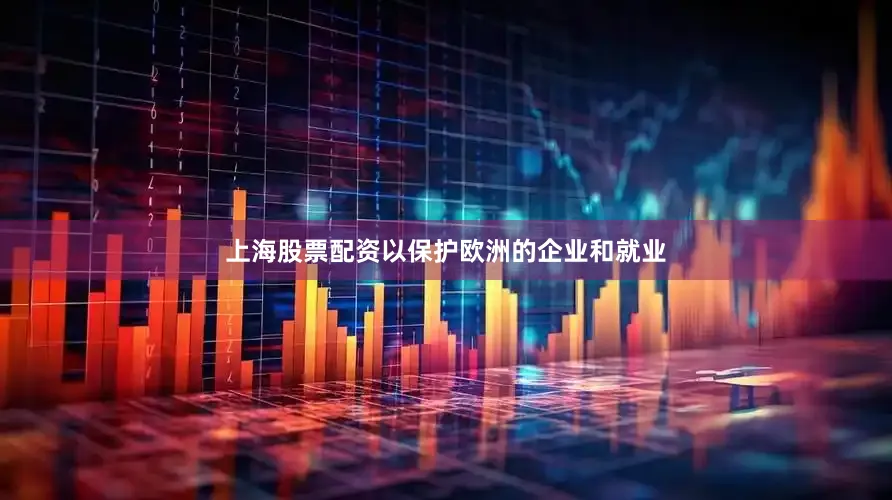 上海股票配资以保护欧洲的企业和就业