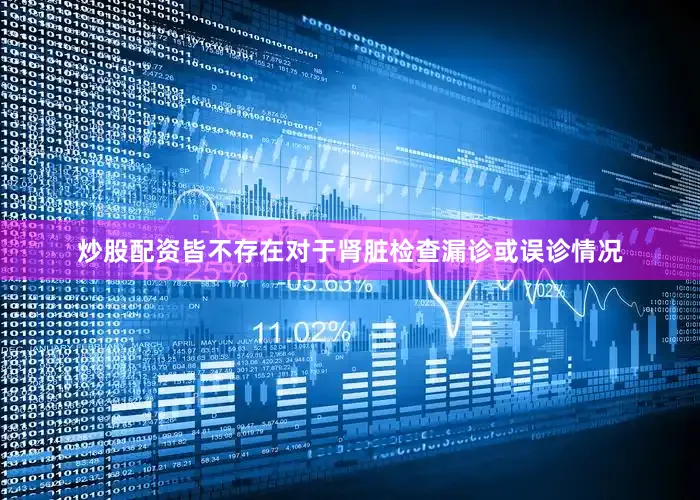 炒股配资皆不存在对于肾脏检查漏诊或误诊情况