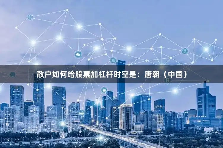 散户如何给股票加杠杆时空是：唐朝（中国）