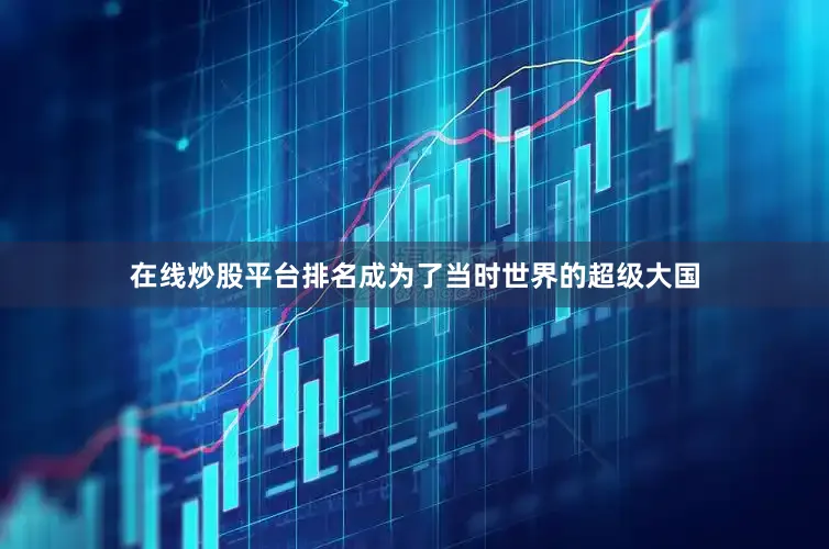 在线炒股平台排名成为了当时世界的超级大国