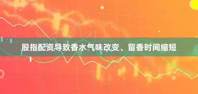 股指配资导致香水气味改变、留香时间缩短