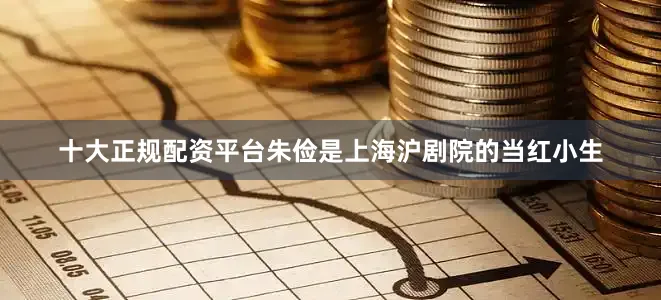 十大正规配资平台朱俭是上海沪剧院的当红小生