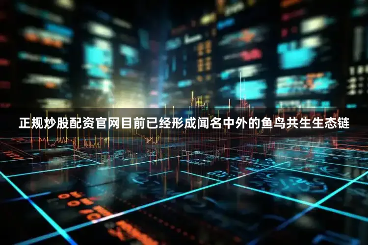 正规炒股配资官网目前已经形成闻名中外的鱼鸟共生生态链