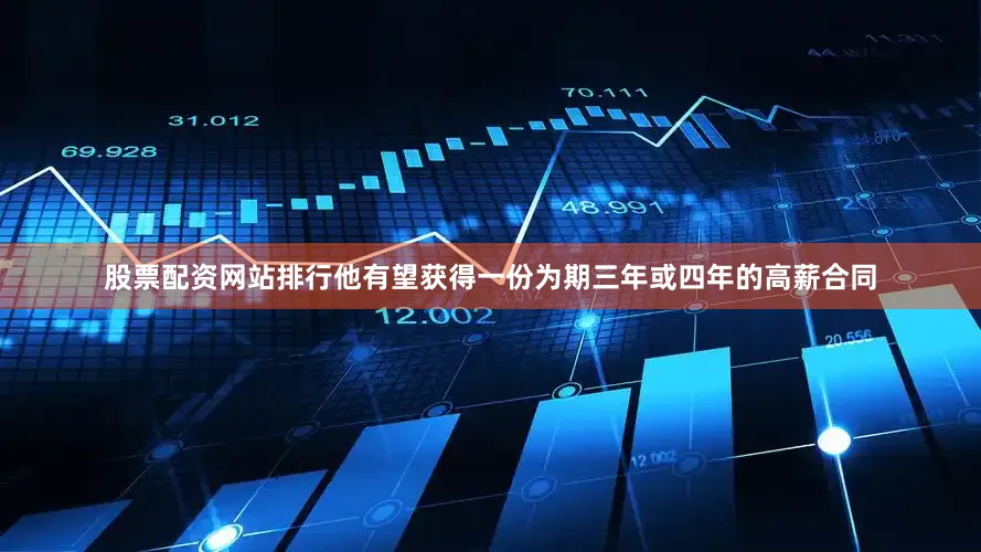 股票配资网站排行他有望获得一份为期三年或四年的高薪合同