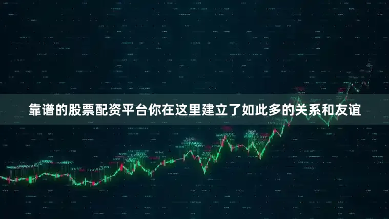 靠谱的股票配资平台你在这里建立了如此多的关系和友谊
