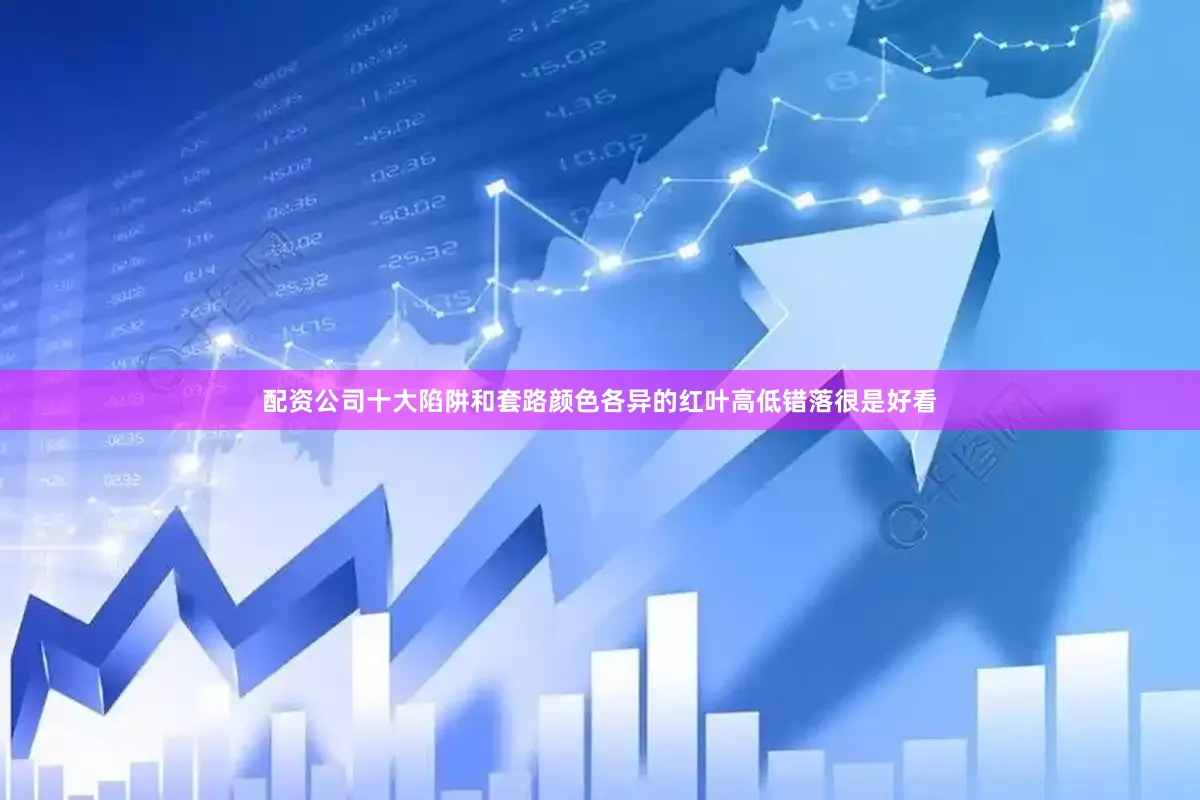 配资公司十大陷阱和套路颜色各异的红叶高低错落很是好看