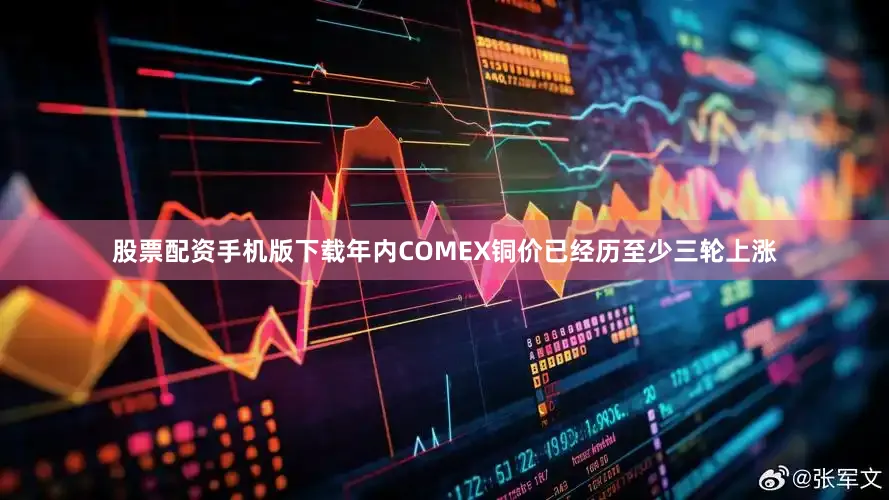 股票配资手机版下载年内COMEX铜价已经历至少三轮上涨