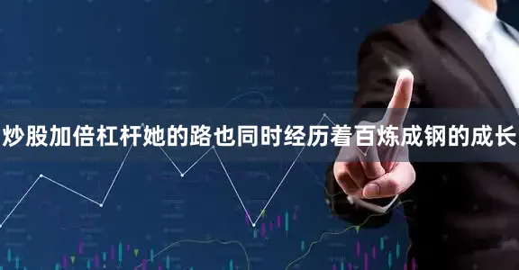 炒股加倍杠杆她的路也同时经历着百炼成钢的成长