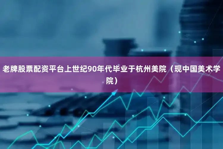老牌股票配资平台上世纪90年代毕业于杭州美院（现中国美术学院）