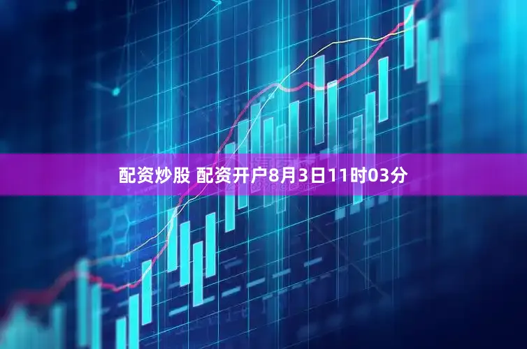 配资炒股 配资开户8月3日11时03分