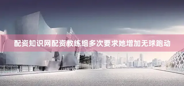 配资知识网配资教练组多次要求她增加无球跑动