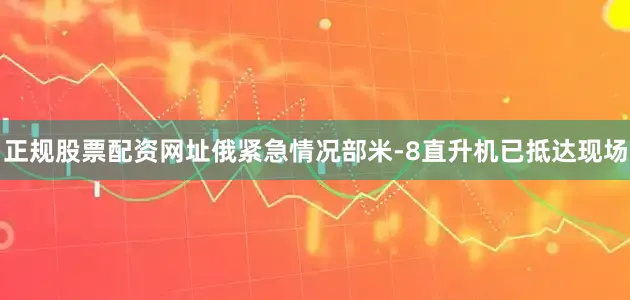 正规股票配资网址俄紧急情况部米-8直升机已抵达现场