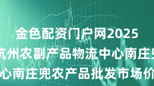 金色配资门户网2025年8月9日杭州农副产品物流中心南庄兜农产品批发市场价格行情