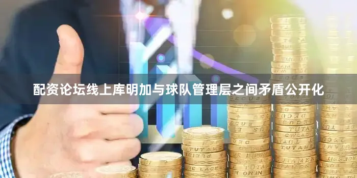 配资论坛线上库明加与球队管理层之间矛盾公开化