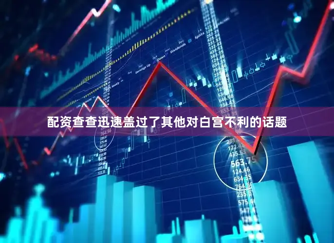 配资查查迅速盖过了其他对白宫不利的话题
