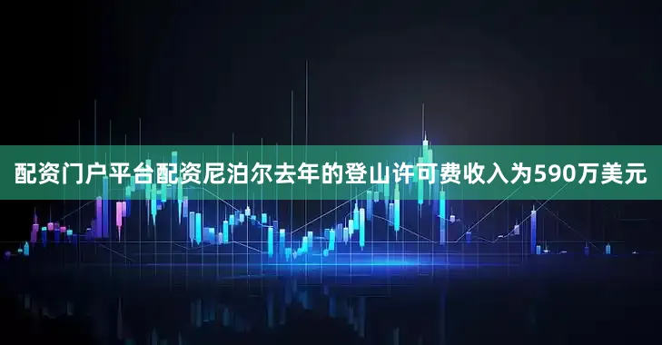 配资门户平台配资尼泊尔去年的登山许可费收入为590万美元