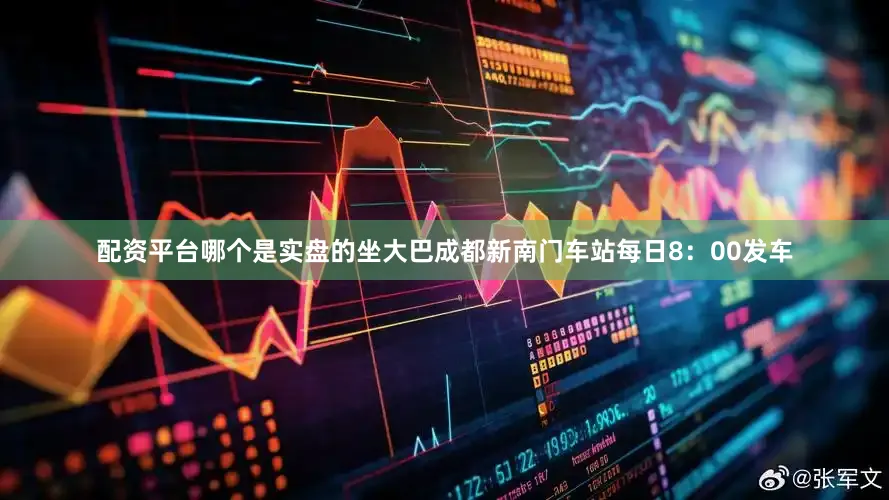 配资平台哪个是实盘的坐大巴成都新南门车站每日8：00发车