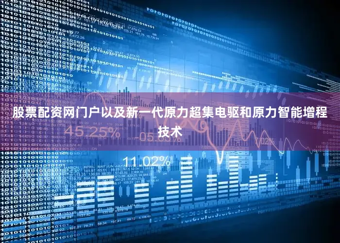 股票配资网门户以及新一代原力超集电驱和原力智能增程技术