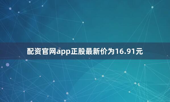 配资官网app正股最新价为16.91元