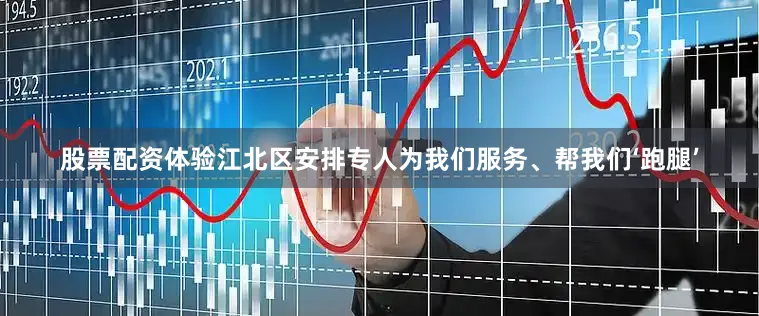 股票配资体验江北区安排专人为我们服务、帮我们‘跑腿’