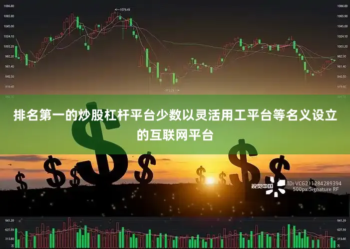 排名第一的炒股杠杆平台少数以灵活用工平台等名义设立的互联网平台