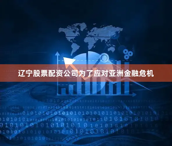 辽宁股票配资公司为了应对亚洲金融危机