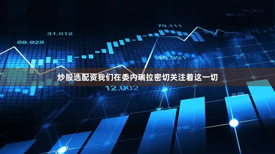 炒股选配资我们在委内瑞拉密切关注着这一切