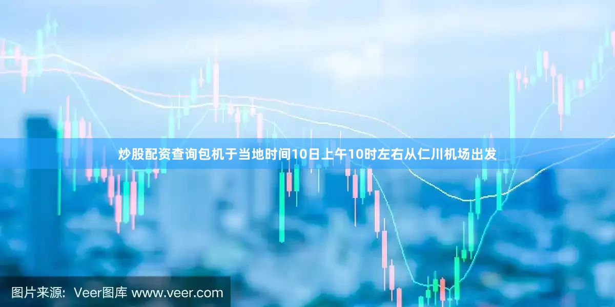 炒股配资查询包机于当地时间10日上午10时左右从仁川机场出发