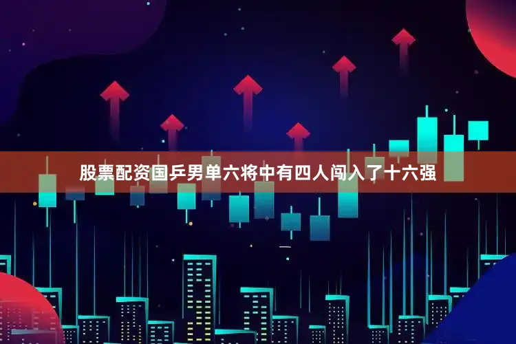 股票配资国乒男单六将中有四人闯入了十六强