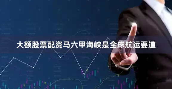 大额股票配资马六甲海峡是全球航运要道