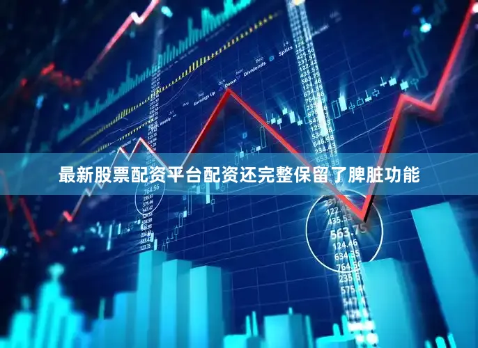 最新股票配资平台配资还完整保留了脾脏功能