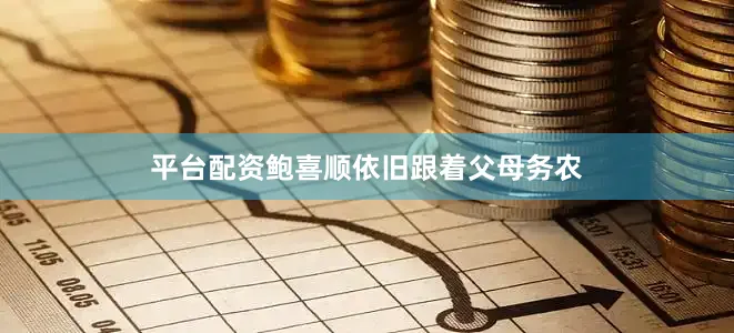 平台配资鲍喜顺依旧跟着父母务农