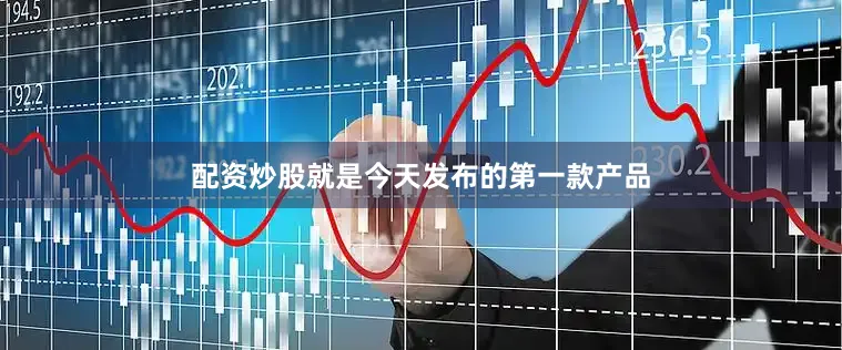 配资炒股就是今天发布的第一款产品